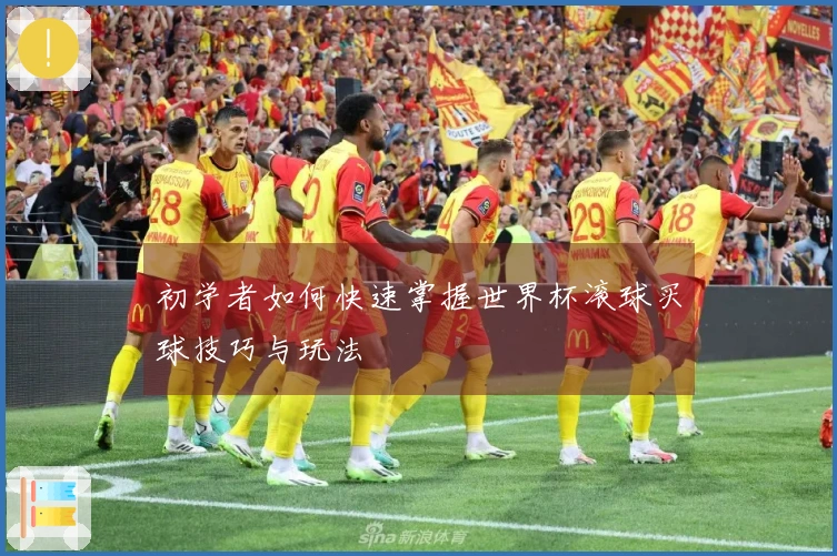 初学者如何快速掌握世界杯滚球买球技巧与玩法