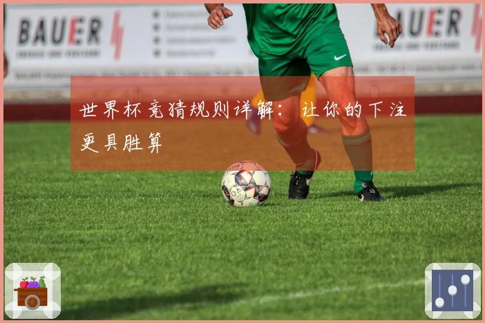 世界杯竞猜规则详解：让你的下注更具胜算
