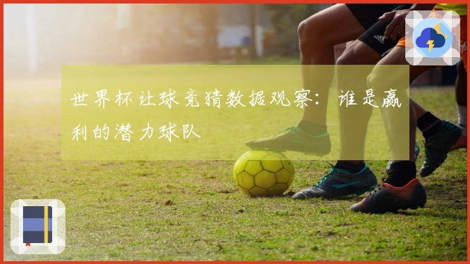 世界杯让球竞猜数据观察:谁是赢利的潜力球队