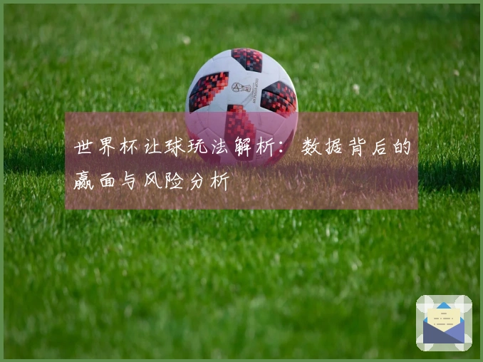 世界杯让球玩法解析：数据背后的赢面与风险分析