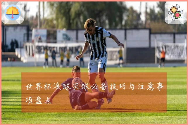 世界杯滚球买球必备技巧与注意事项盘点