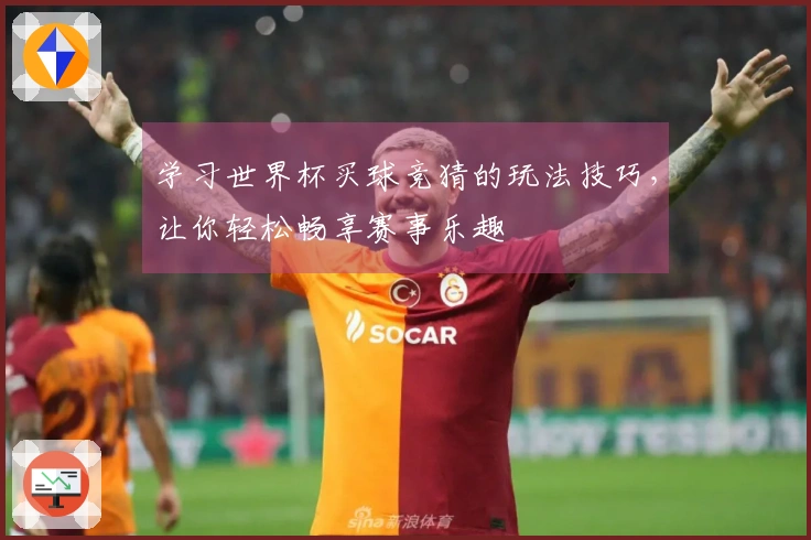 学习世界杯买球竞猜的玩法技巧,让你轻松畅享赛事乐趣