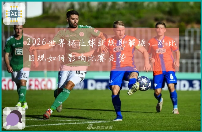 2026世界杯让球新规则解读，对比旧规如何影响比赛走势