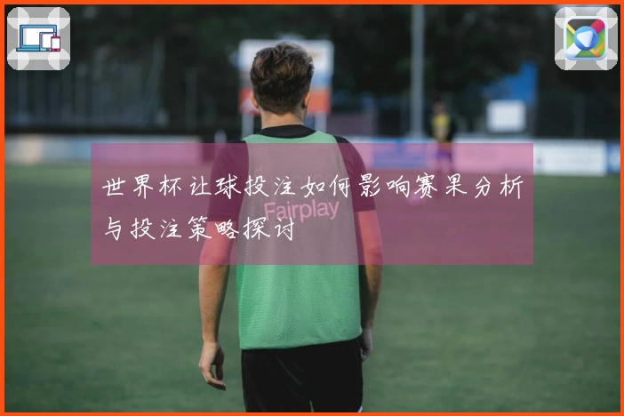 世界杯让球投注如何影响赛果分析与投注策略探讨